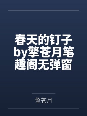 春天的钉子by擎苍月笔趣阁无弹窗
