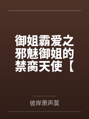 御姐霸爱之邪魅御姐的禁脔天使【上部完结】